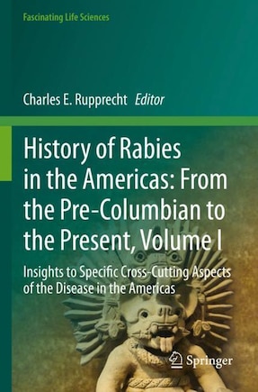 History of Rabies in the Americas: From the Pre-Columbian to the Present, Volume I: Insights to Specific Cross-Cutting Aspects of the Disease in the Americas