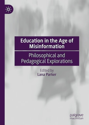 Education in the Age of Misinformation: Philosophical and Pedagogical Explorations