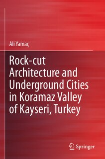 Couverture_Rock-cut Architecture and Underground Cities in Koramaz Valley of Kayseri, Turkey