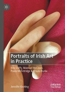 Portraits of Irish Art in Practice: Rita Duffy, Mairead McClean, Paula McFetridge and Ursula Burke