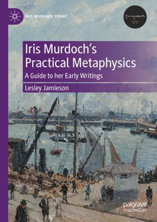 Front cover_Iris Murdoch's Practical Metaphysics