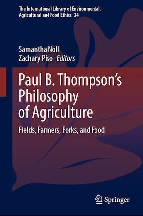 Paul B. Thompson's Philosophy of Agriculture: Fields, Farmers, Forks, and Food