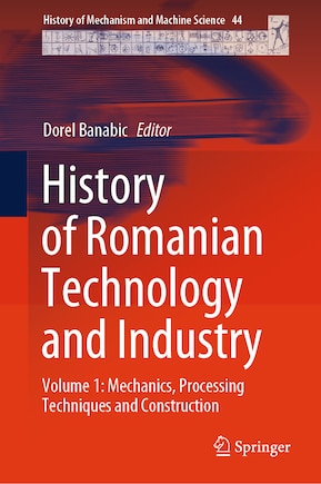 History of Romanian Technology and Industry: Volume 1: Mechanics, Processing Techniques and Construction