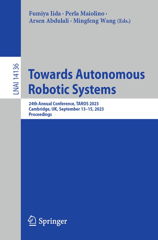 Towards Autonomous Robotic Systems: 24th Annual Conference, TAROS 2023, Cambridge, UK, September 13-15, 2023, Proceeding: 24th Annual Conference, TAROS 2023, Cambridge, UK, September 13-15, 2023, Proceedings