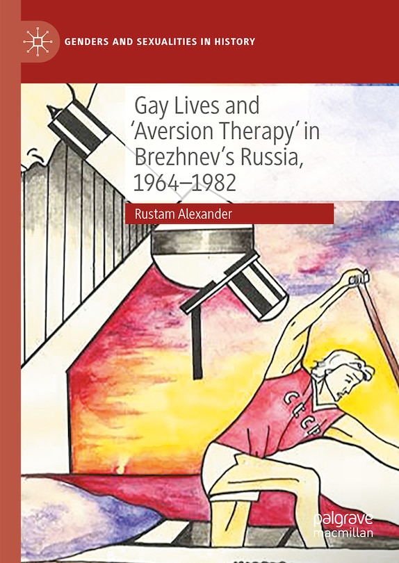 Front cover_Gay Lives and 'Aversion Therapy' in Brezhnev's Russia, 1964-1982