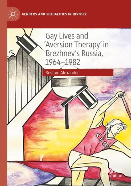 Front cover_Gay Lives and 'Aversion Therapy' in Brezhnev's Russia, 1964-1982