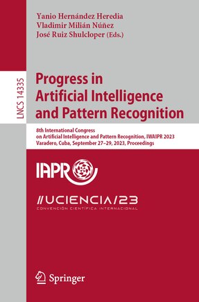 Progress in Artificial Intelligence and Pattern Recognition: 8th International Congress on Artificial Intelligence and Pattern Recognition, IWAIPR 2023, Varadero, Cuba, September 27-29, 2023, Proceedings