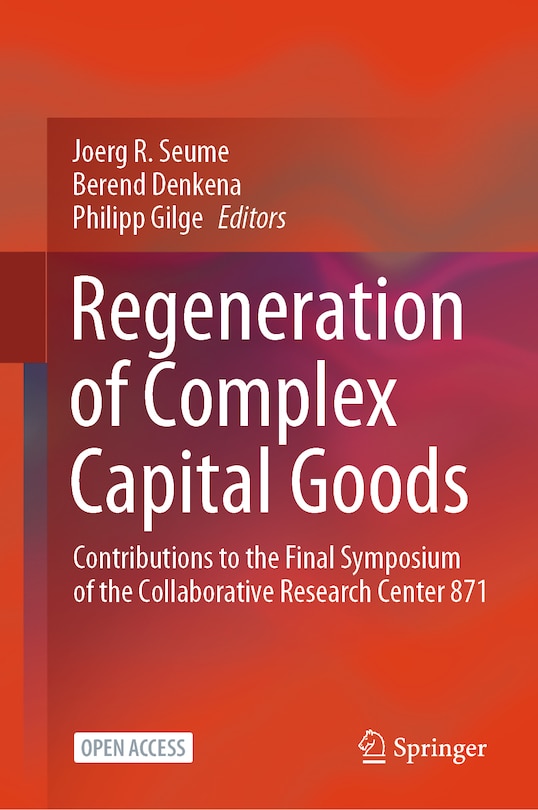 Regeneration of Complex Capital Goods: Contributions to the Final Symposium of the Collaborative Research Center 871