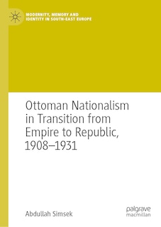 Front cover_Ottoman Nationalism in Transition from Empire to Republic, 1908-1931