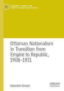 Front cover_Ottoman Nationalism in Transition from Empire to Republic, 1908-1931