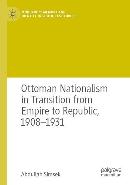 Front cover_Ottoman Nationalism in Transition from Empire to Republic, 1908-1931