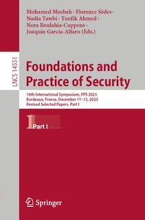 Foundations and Practice of Security: 16th International Symposium, FPS 2023, Bordeaux, France, December 11-13, 2023, Revised Selected Papers, Part I