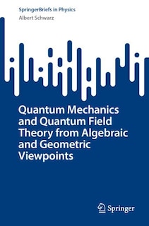 Couverture_Quantum Mechanics and Quantum Field Theory from Algebraic and Geometric Viewpoints