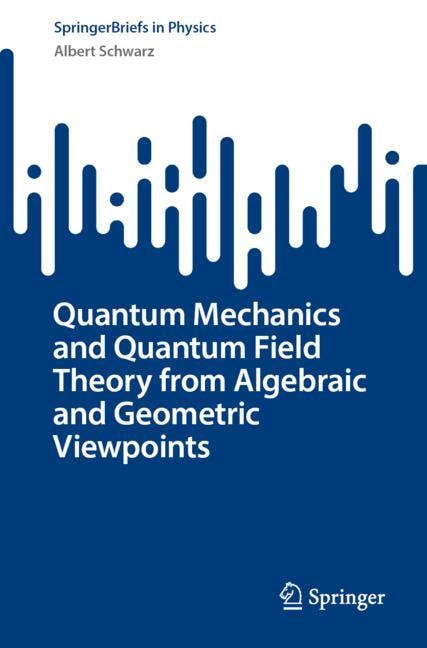 Couverture_Quantum Mechanics and Quantum Field Theory from Algebraic and Geometric Viewpoints