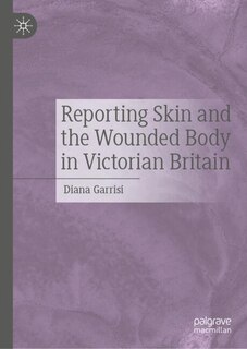 Front cover_Reporting Skin and the Wounded Body in Victorian Britain