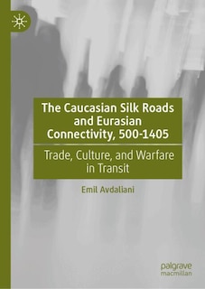 Couverture_The Caucasian Silk Roads and Eurasian Connectivity, 500-1405
