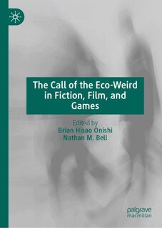 Front cover_The Call of the Eco-Weird in Fiction, Films, and Games
