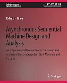 Asynchronous Sequential Machine Design and Analysis: A Comprehensive Development of the Design and Analysis of Clock-Independent State Machines and Systems