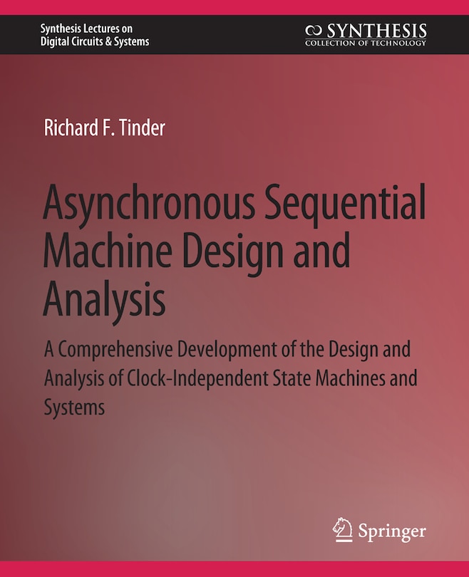 Asynchronous Sequential Machine Design and Analysis: A Comprehensive Development of the Design and Analysis of Clock-Independent State Machines and Systems