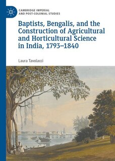 Front cover_Baptists, Bengalis, and the Construction of Agricultural and Horticultural Science in India, 1793-1840