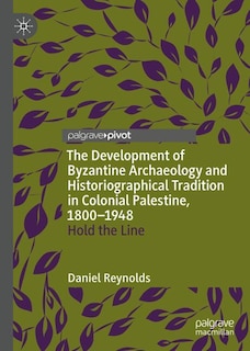 Couverture_The Development of Byzantine Archaeology and Historiographical Tradition in Colonial Palestine, 1800-1948