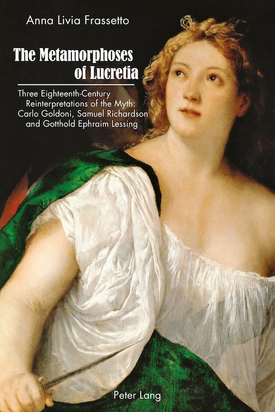 The Metamorphoses of Lucretia: Three Eighteenth-Century Reinterpretations of the Myth: Carlo Goldoni, Samuel Richardson and Gotthold Ephraim Lessing