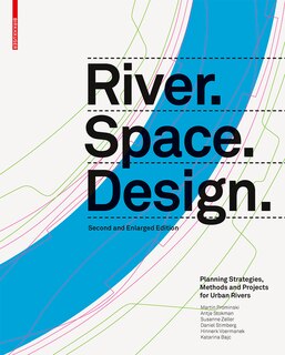 River.space.design: Planning Strategies, Methods And Projects For Urban Rivers. Second And Enlarged Edition