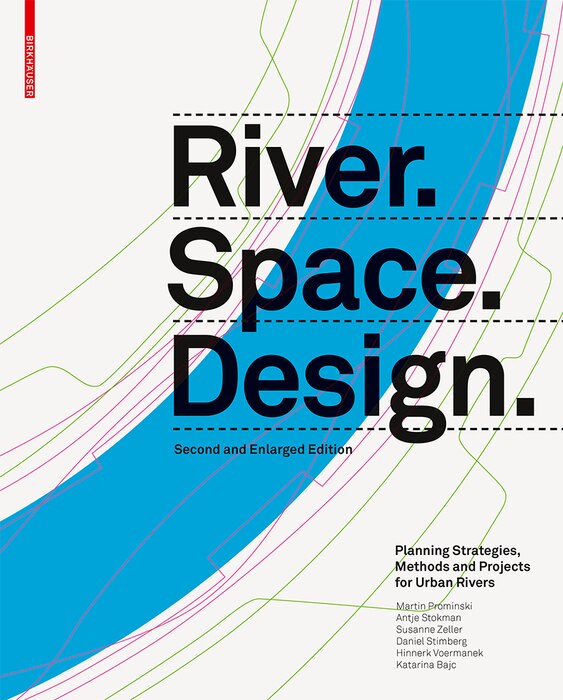 River.space.design: Planning Strategies, Methods And Projects For Urban Rivers. Second And Enlarged Edition