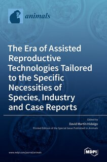 Couverture_The Era Of Assisted Reproductive Technologies Tailored To The Specific Necessities Of Species, Industry And Case Reports
