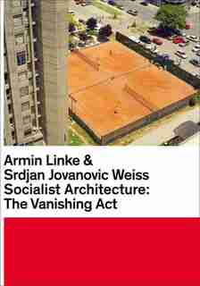 Armin Linke & Srdjan Jovanovic Weiss: Socialist Architecture: The Vanishing Act de Srdjan Weiss