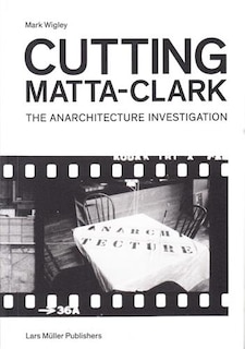 Front cover_Cutting Matta-Clark: The Anarchitecture Investigation