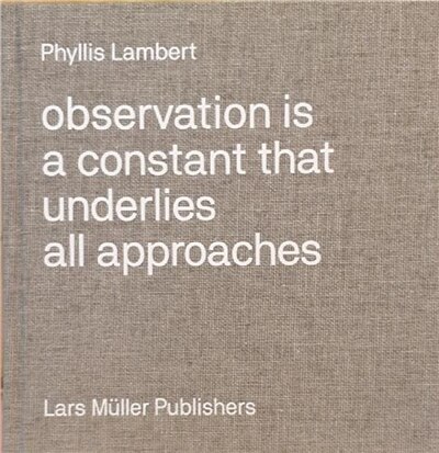 Front cover_Phyllis Lambert: Observation Is a Constant That Underlies All Approaches