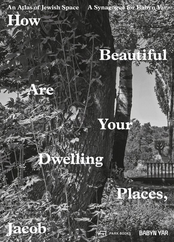 How Beautiful Are Your Dwelling Places, Jacob: An Atlas Of Jewish Space And A Synagogue For Babyn Yar