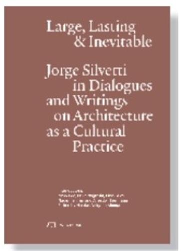 Large, Lasting and Inevitable: Jorge Silvetti in Dialogues and Writings on Architecture as a Cultural Practice