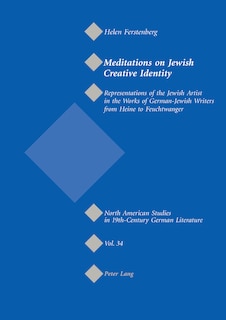 Meditations On Jewish Creative Identity: Representations Of The Jewish Artist In The Works Of German-jewish Writers From Heine To Feuchtwang