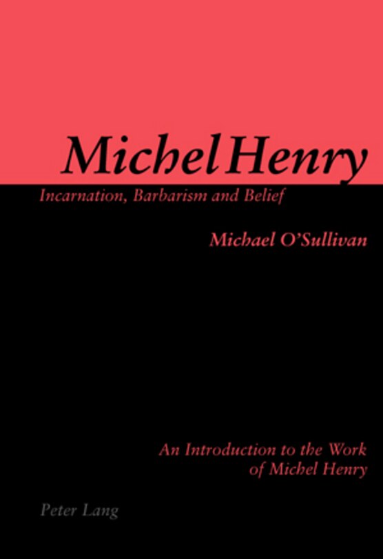 Michel Henry: Incarnation, Barbarism and Belief: An Introduction to the Work of Michel Henry