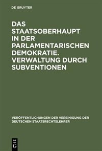 Front cover_Das Staatsoberhaupt in der parlamentarischen Demokratie. Verwaltung durch Subventionen