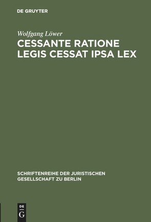 Cessante ratione legis cessat ipsa lex: Wandlung einer gemeinrechtlichen Auslegungsregel zum Verfassungsgebot? Vortrag gehalten vor der Juristischen Gesellschaft zu Berlin am 23. November 1988