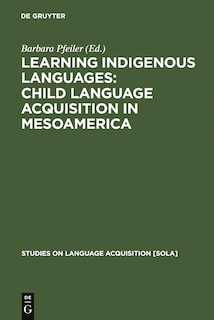 Learning Indigenous Languages: Child Language Acquisition in Mesoamerica: Child Language Acquisition in Mesoamerica