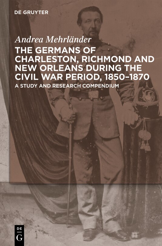 Front cover_The Germans of Charleston, Richmond and New Orleans during the Civil War Period, 1850-1870
