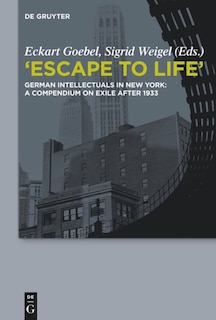 Escape to Life: German Intellectuals in New York: A Compendium on Exile after 1933