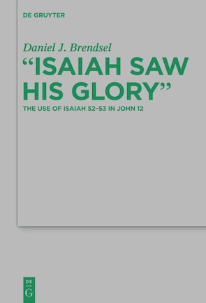 Isaiah Saw His Glory: The Use of Isaiah 52–53 in John 12