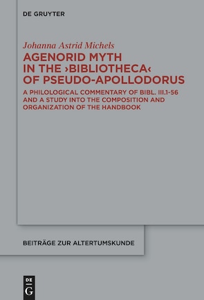 Agenorid Myth in the ›Bibliotheca‹ of Pseudo-Apollodorus: A Philological Commentary of Bibl. III.1-56 and a Study into the Composition and Organization of the Handbook