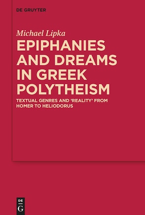 Epiphanies and Dreams in Greek Polytheism: Textual Genres and 'Reality' from Homer to Heliodorus