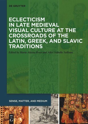 Eclecticism In Late Medieval Visual Culture At The Crossroads Of The Latin, Greek, And Slavic Traditions