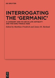 Interrogating the ‘Germanic’: A Category and its Use in Late Antiquity and the Early Middle Ages