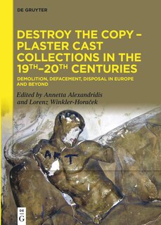 Couverture_Destroy the Copy – Plaster Cast Collections in the 19th–20th Centuries