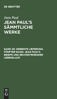 Siebente Lieferung. Fünfter Band: Jean Paul’s Briefe und bevorstehender Lebenslauf