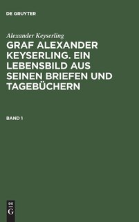 Couverture_Alexander Keyserling: Graf Alexander Keyserling. Ein Lebensbild aus seinen Briefen und Tagebüchern. Band 1