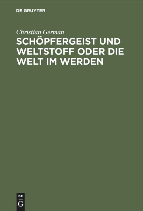 Schöpfergeist und Weltstoff oder die Welt im Werden: Ein Beitrag zu der Frage: Welche religiösen Vorstellungen gewinnt unsere Zeit aus einer denkenden Betrachtung des Weltganzen